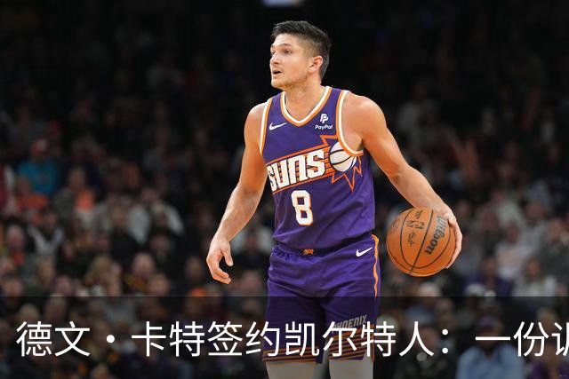 德文·卡特签约凯尔特人：一份训练营合同带来的多重可能性