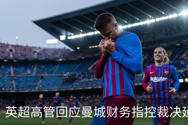 英超高管回应曼城财务指控裁决延误：承认过程超出预期并理解外界失望
